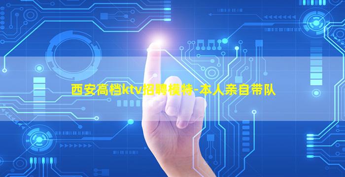 西安高档ktv招聘模特-本人亲自带队